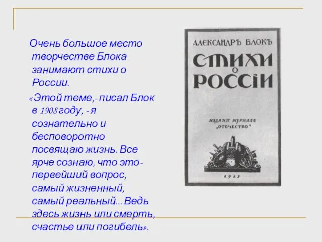 Очень большое место творчестве Блока занимают стихи о России. « Этой теме,-