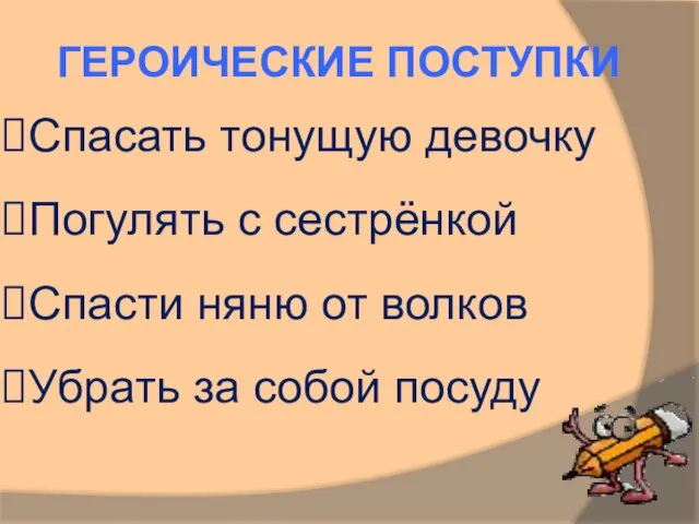 Спасать тонущую девочку Погулять с сестрёнкой Спасти няню от волков Убрать за собой посуду ГЕРОИЧЕСКИЕ ПОСТУПКИ