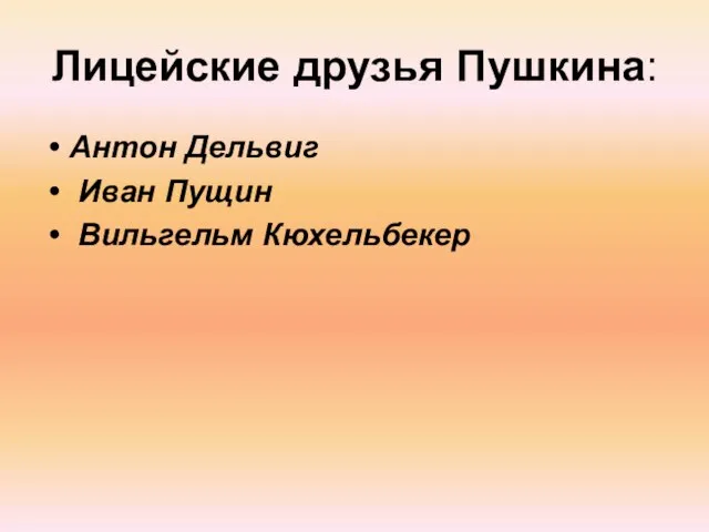 Лицейские друзья Пушкина: Антон Дельвиг Иван Пущин Вильгельм Кюхельбекер