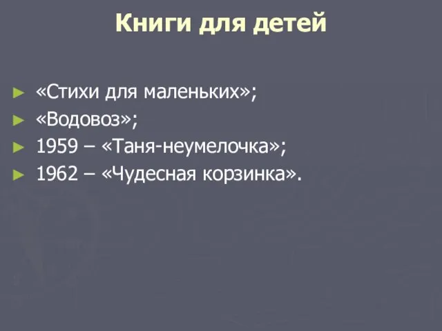 Книги для детей «Стихи для маленьких»; «Водовоз»; 1959 – «Таня-неумелочка»; 1962 – «Чудесная корзинка».