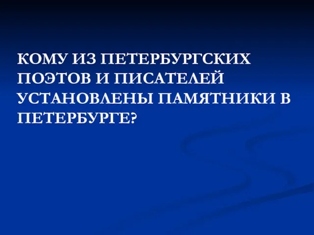 КОМУ ИЗ ПЕТЕРБУРГСКИХ ПОЭТОВ И ПИСАТЕЛЕЙ УСТАНОВЛЕНЫ ПАМЯТНИКИ В ПЕТЕРБУРГЕ?