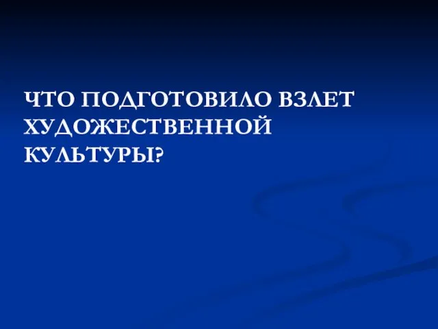 ЧТО ПОДГОТОВИЛО ВЗЛЕТ ХУДОЖЕСТВЕННОЙ КУЛЬТУРЫ?