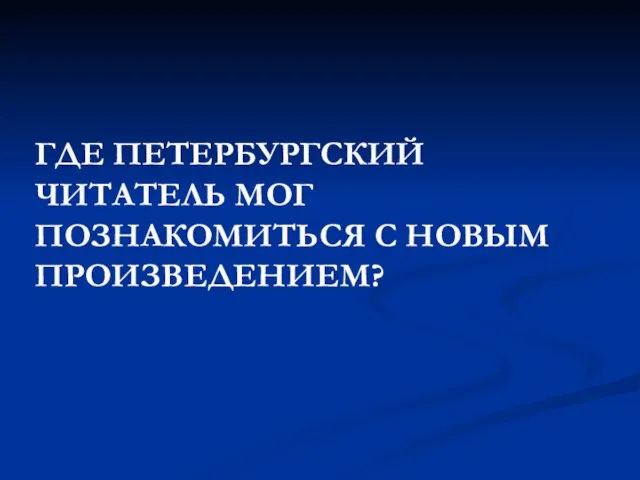 ГДЕ ПЕТЕРБУРГСКИЙ ЧИТАТЕЛЬ МОГ ПОЗНАКОМИТЬСЯ С НОВЫМ ПРОИЗВЕДЕНИЕМ?