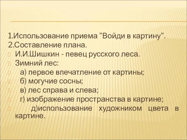 1.Использование приема "Войди в картину". 2.Составление плана. И.И.Шишкин - певец русского леса.