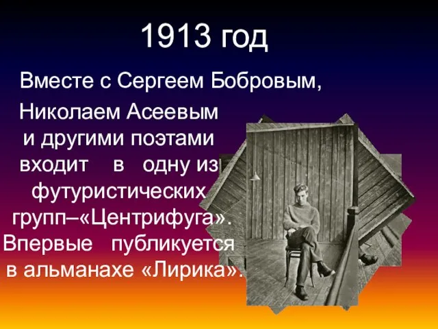 1913 год Вместе с Сергеем Бобровым, Николаем Асеевым и другими поэтами входит