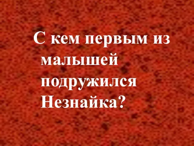 С кем первым из малышей подружился Незнайка?