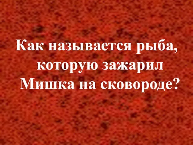 Как называется рыба, которую зажарил Мишка на сковороде?