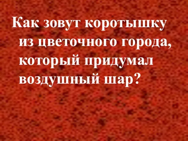 Как зовут коротышку из цветочного города, который придумал воздушный шар?