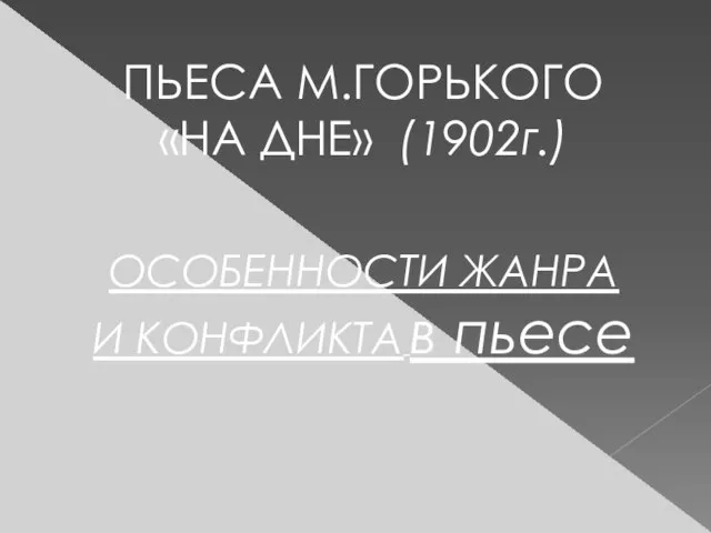 ПЬЕСА М.ГОРЬКОГО «НА ДНЕ» (1902г.) ОСОБЕННОСТИ ЖАНРА И КОНФЛИКТА в пьесе