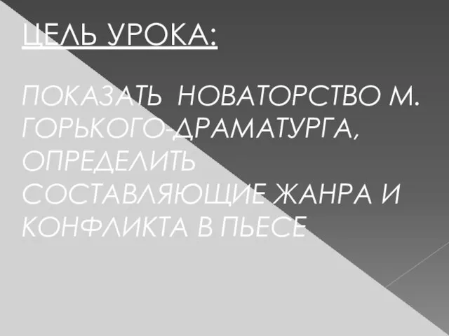 ЦЕЛЬ УРОКА: ПОКАЗАТЬ НОВАТОРСТВО М.ГОРЬКОГО-ДРАМАТУРГА, ОПРЕДЕЛИТЬ СОСТАВЛЯЮЩИЕ ЖАНРА И КОНФЛИКТА В ПЬЕСЕ