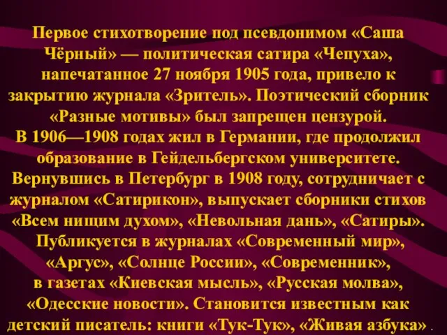 Первое стихотворение под псевдонимом «Саша Чёрный» — политическая сатира «Чепуха», напечатанное 27