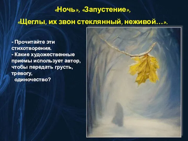 «Ночь», «Запустение», «Щеглы, их звон стеклянный, неживой…». - Прочитайте эти стихотворения. -