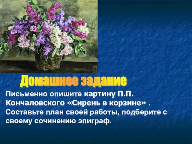 Домашнее задание Письменно опишите картину П.П. Кончаловского «Сирень в корзине» . Составьте