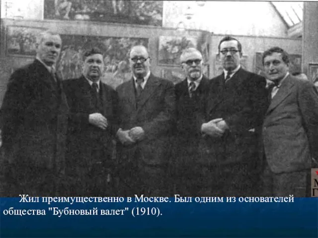 Жил преимущественно в Москве. Был одним из основателей общества "Бубновый валет" (1910).