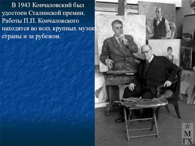 В 1943 Кончаловский был удостоен Сталинской премии. Работы П.П. Кончаловского находятся во