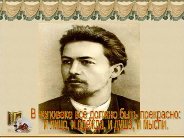 В человеке всё должно быть прекрасно: и лицо, и одежда, и душа, и мысли.