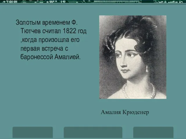 Золотым временем Ф.Тютчев считал 1822 год ,когда произошла его первая встреча с баронессой Амалией. Амалия Крюденер