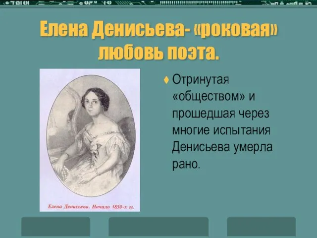 Елена Денисьева- «роковая» любовь поэта. Отринутая «обществом» и прошедшая через многие испытания Денисьева умерла рано.