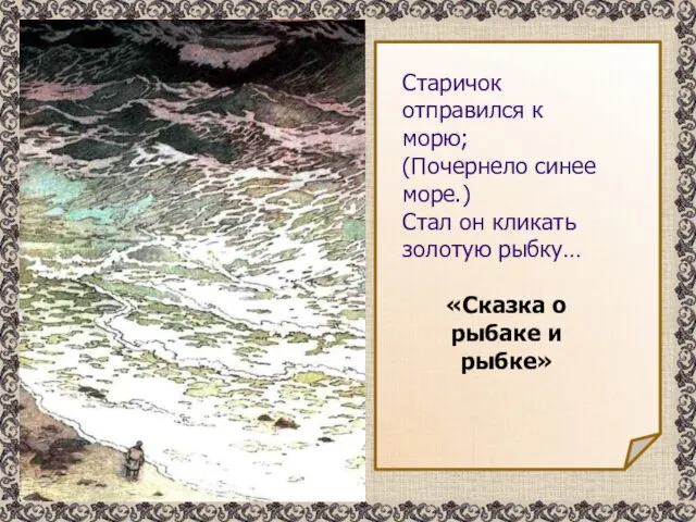 Старичок отправился к морю; (Почернело синее море.) Стал он кликать золотую рыбку…