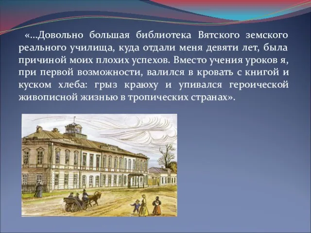 «...Довольно большая библиотека Вятского земского реального училища, куда отдали меня девяти лет,