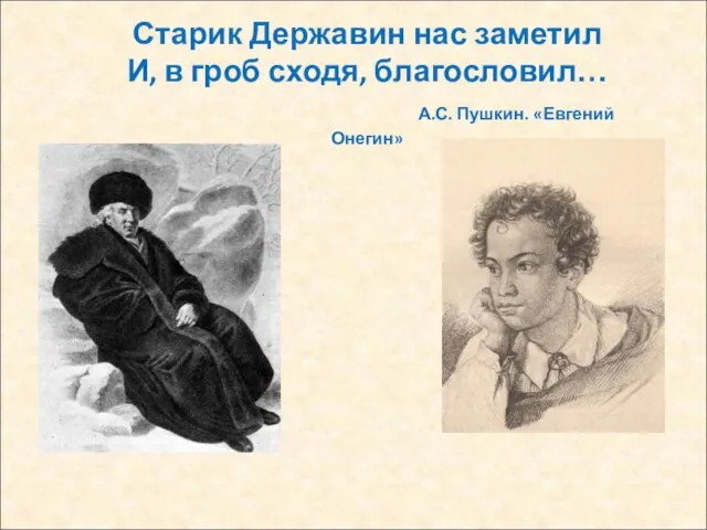 Старик Державин нас заметил И, в гроб сходя, благословил… А.С. Пушкин. «Евгений Онегин»