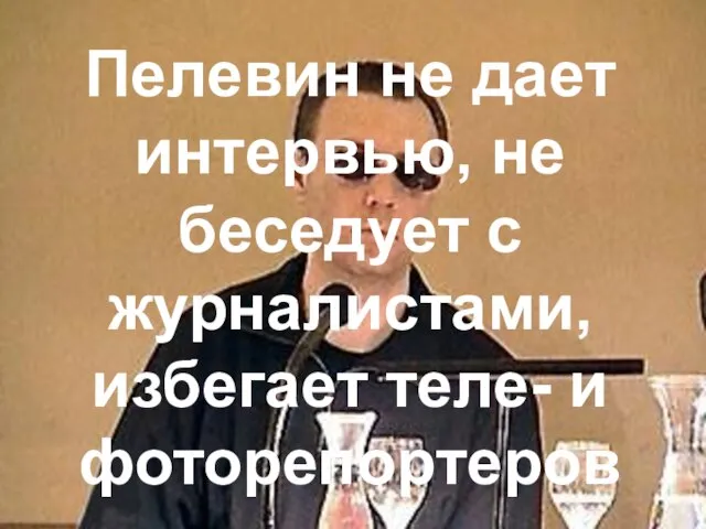 Пелевин не дает интервью, не беседует с журналистами, избегает теле- и фоторепортеров