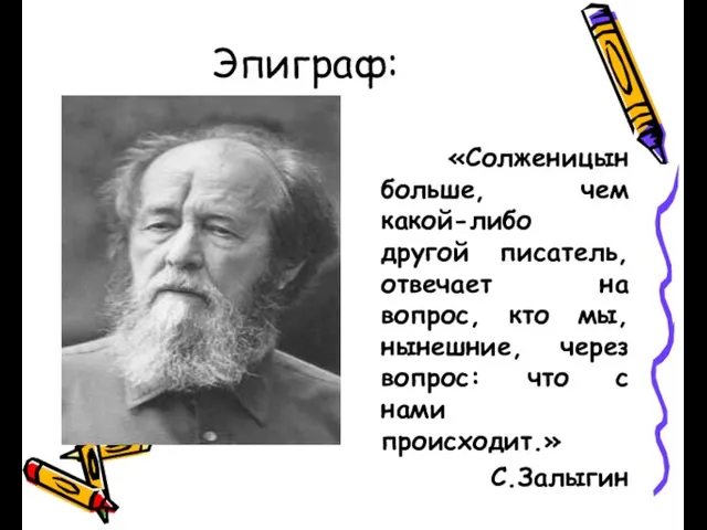 Эпиграф: «Солженицын больше, чем какой-либо другой писатель, отвечает на вопрос, кто мы,