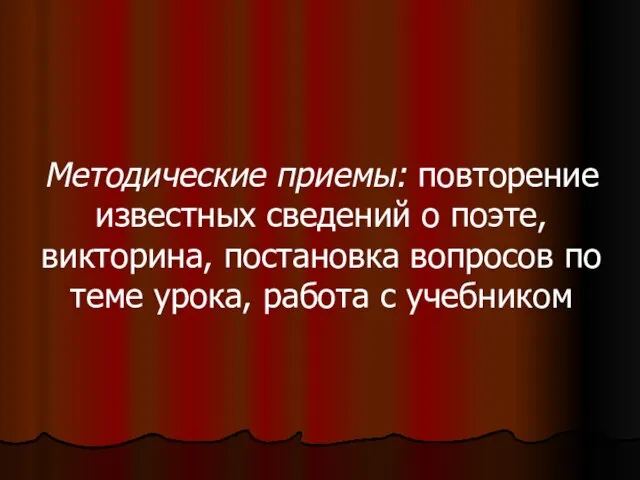 Методические приемы: повторение известных сведений о поэте, викторина, постановка вопросов по теме урока, работа с учебником