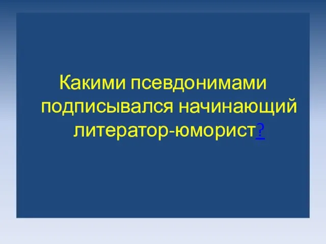 Какими псевдонимами подписывался начинающий литератор-юморист?