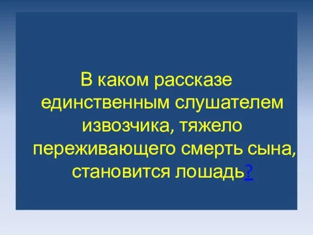 В каком рассказе единственным слушателем извозчика, тяжело переживающего смерть сына, становится лошадь?