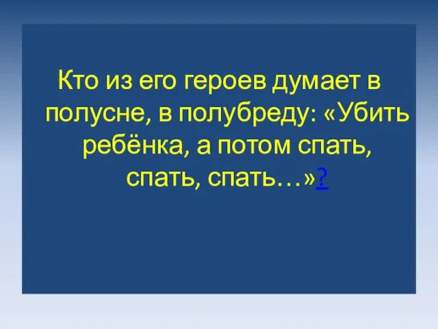 Кто из его героев думает в полусне, в полубреду: «Убить ребёнка, а потом спать, спать, спать…»?