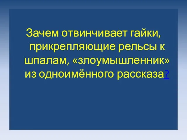 Зачем отвинчивает гайки, прикрепляющие рельсы к шпалам, «злоумышленник» из одноимённого рассказа?