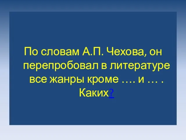 По словам А.П. Чехова, он перепробовал в литературе все жанры кроме …. и … . Каких?