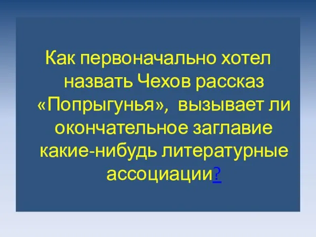 Как первоначально хотел назвать Чехов рассказ «Попрыгунья», вызывает ли окончательное заглавие какие-нибудь литературные ассоциации?