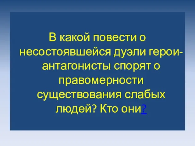 В какой повести о несостоявшейся дуэли герои-антагонисты спорят о правомерности существования слабых людей? Кто они?