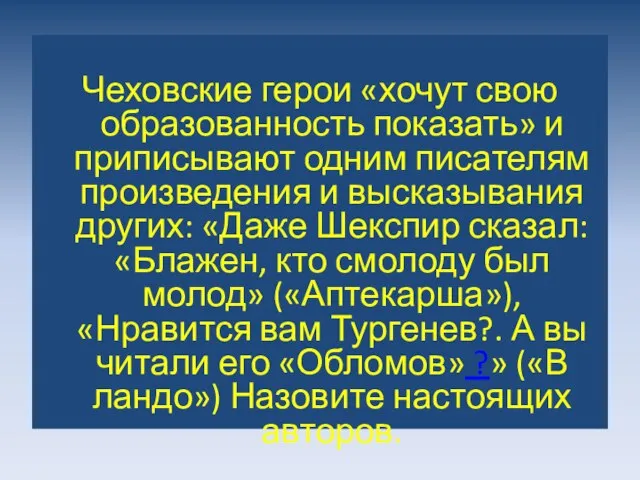 Чеховские герои «хочут свою образованность показать» и приписывают одним писателям произведения и