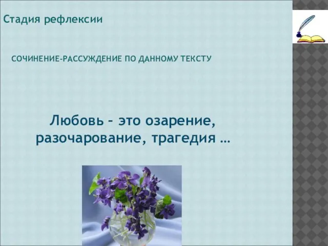 СОЧИНЕНИЕ-РАССУЖДЕНИЕ ПО ДАННОМУ ТЕКСТУ Стадия рефлексии Любовь – это озарение, разочарование, трагедия …