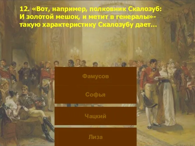 12. «Вот, например, полковник Скалозуб: И золотой мешок, и метит в генералы»-