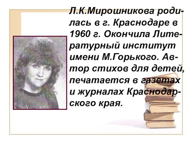 Л.К.Мирошникова роди-лась в г. Краснодаре в 1960 г. Окончила Лите-ратурный институт имени