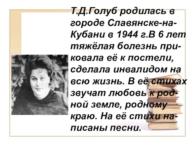 Т.Д.Голуб родилась в городе Славянске-на-Кубани в 1944 г.В 6 лет тяжёлая болезнь