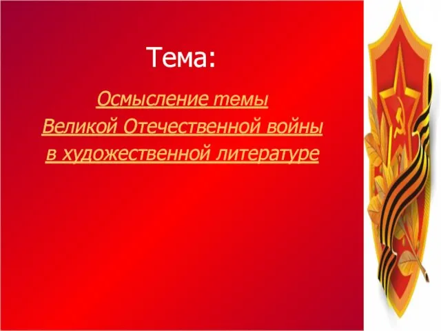 Тема: Осмысление темы Великой Отечественной войны в художественной литературе