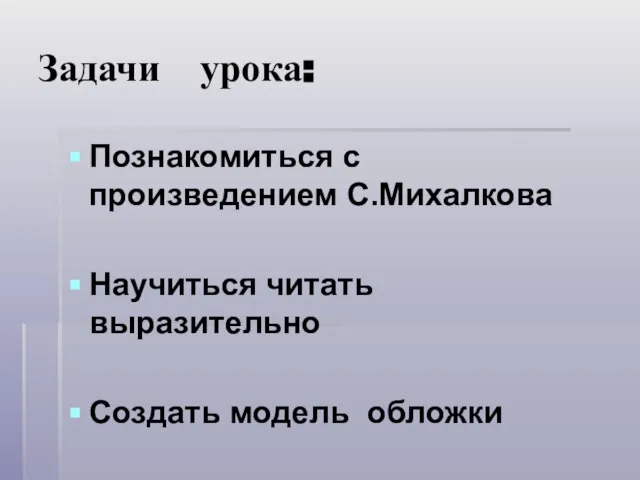 Задачи урока: Познакомиться с произведением С.Михалкова Научиться читать выразительно Создать модель обложки