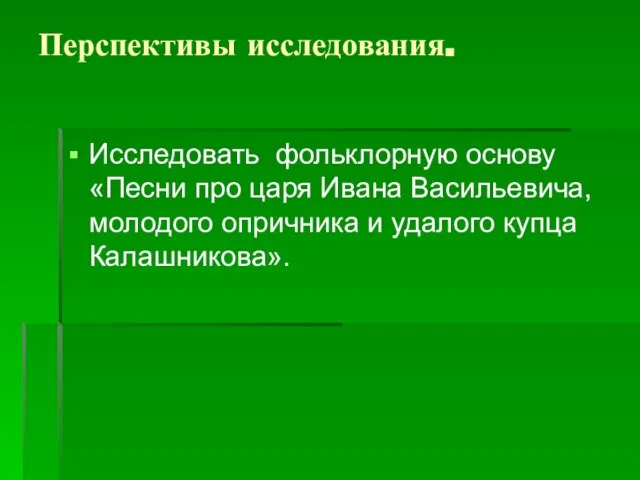 Перспективы исследования. Исследовать фольклорную основу «Песни про царя Ивана Васильевича, молодого опричника и удалого купца Калашникова».