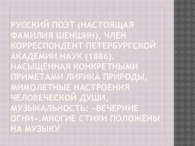 Русский поэт (настоящая фамилия Шеншин), член корреспондент Петербургской академии наук (1886).Насыщенная конкретными