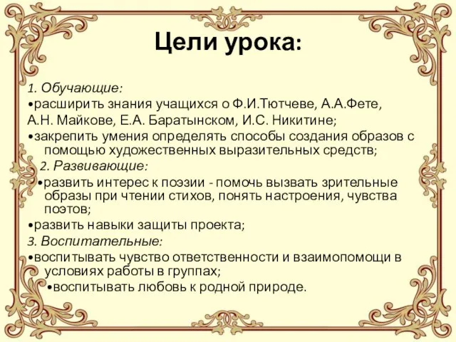 Цели урока: 1. Обучающие: •расширить знания учащихся о Ф.И.Тютчеве, А.А.Фете, А.Н. Майкове,