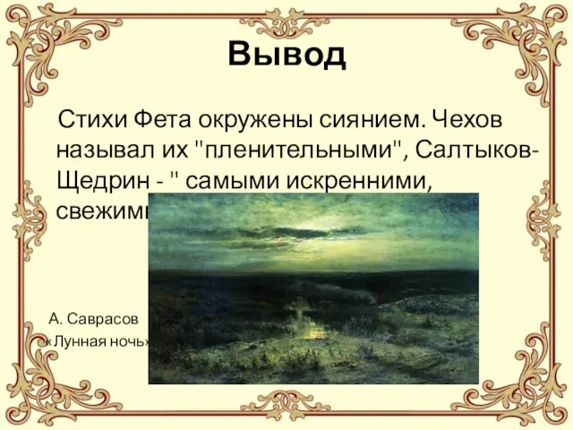 Вывод Стихи Фета окружены сиянием. Чехов называл их "пленительными", Салтыков-Щедрин - "