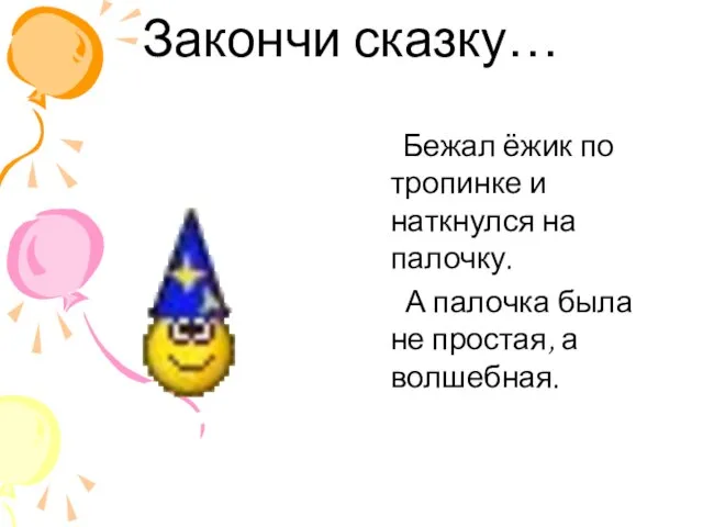 Закончи сказку… Бежал ёжик по тропинке и наткнулся на палочку. А палочка