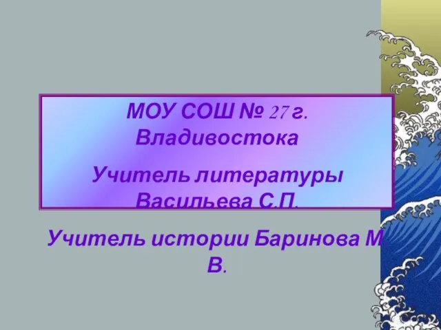 МОУ СОШ № 27 г.Владивостока Учитель литературы Васильева С.П. Учитель истории Баринова М.В.