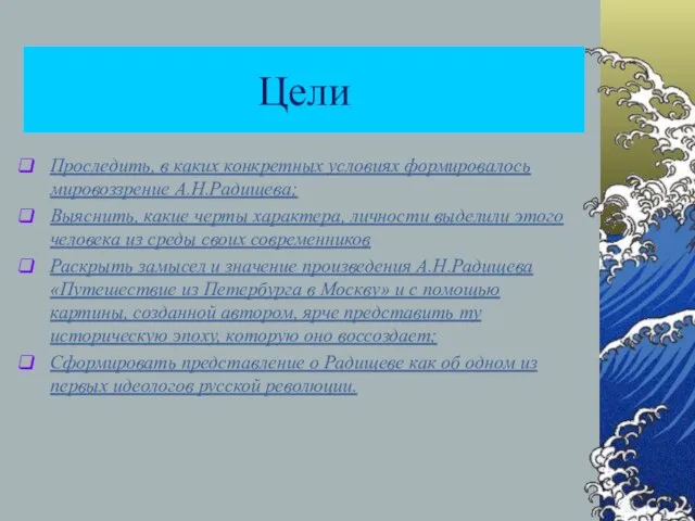 Цели Проследить, в каких конкретных условиях формировалось мировоззрение А.Н.Радищева; Выяснить, какие черты