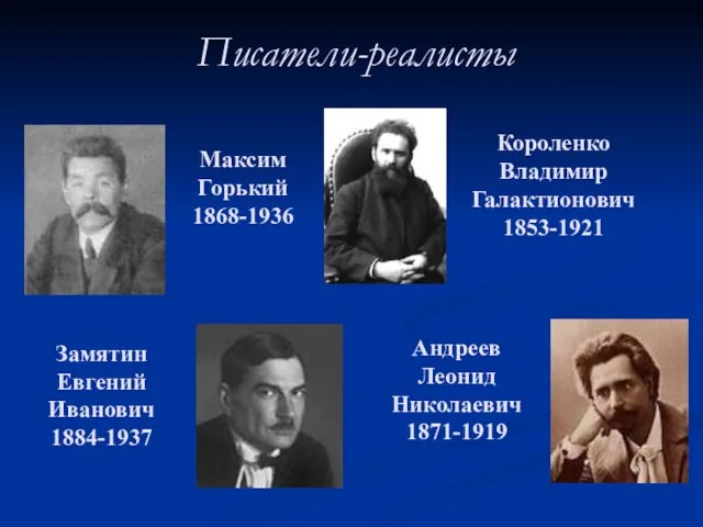 Писатели-реалисты Максим Горький 1868-1936 Короленко Владимир Галактионович 1853-1921 Замятин Евгений Иванович 1884-1937 Андреев Леонид Николаевич 1871-1919